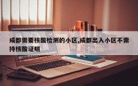 成都需要核酸检测的小区,成都出入小区不需持核酸证明