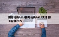 限号轮换2022限号轮换2025天津 限号轮换2022