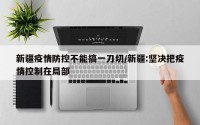 新疆疫情防控不能搞一刀切/新疆:坚决把疫情控制在局部
