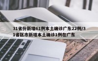 31省份新增61例本土确诊广东22例/31省区市新增本土确诊1例在广东