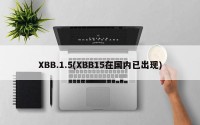 XBB.1.5(XBB15在国内已出现)