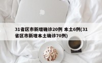 31省区市新增确诊20例 本土6例(31省区市新增本土确诊70例)