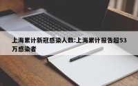 上海累计新冠感染人数:上海累计报告超53万感染者