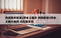 陕西西安新增2例本土确诊 陕西新增2例本土确诊病例 均在西安市