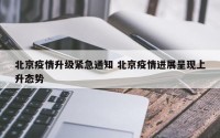北京疫情升级紧急通知 北京疫情进展呈现上升态势