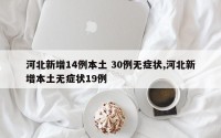 河北新增14例本土 30例无症状,河北新增本土无症状19例