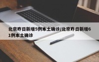 北京昨日新增5例本土确诊/北京昨日新增61例本土确诊