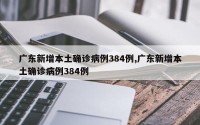 广东新增本土确诊病例384例,广东新增本土确诊病例384例