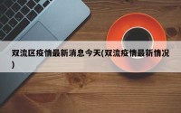 双流区疫情最新消息今天(双流疫情最新情况)