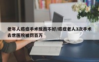 老年人癌症手术反而不好/癌症老人3次手术去世医院被罚百万