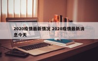 2020疫情最新情况 2020疫情最新消息今天