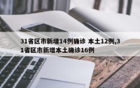 31省区市新增14例确诊 本土12例,31省区市新增本土确诊16例