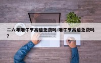 二六年端午节高速免费吗:端午节高速免费吗?