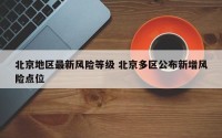 北京地区最新风险等级 北京多区公布新增风险点位