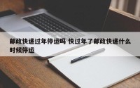 邮政快递过年停运吗 快过年了邮政快递什么时候停运