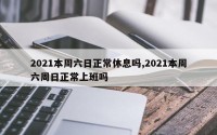 2021本周六日正常休息吗,2021本周六周日正常上班吗