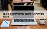 元旦春节期间如何防控 元旦春节期间如何防控疫情