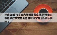 钟南山:国内不会大规模暴发疫情,钟南山说不抓紧打疫苗有危险有些国家都快100%接种了