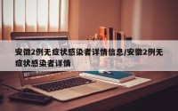 安徽2例无症状感染者详情信息/安徽2例无症状感染者详情