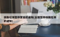 核酸检测暂停营业的通知(全国暂停核酸检测的通知)