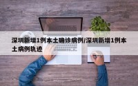 深圳新增1例本土确诊病例/深圳新增1例本土病例轨迹