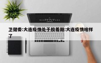 卫健委:大连疫情处于胶着期:大连疫情啥样了
