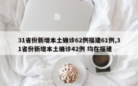 31省份新增本土确诊62例福建61例,31省份新增本土确诊42例 均在福建