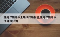 黑龙江新增本土确诊行动轨迹,黑龙江新增本土确诊10例