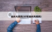 国庆大阅兵(85年国庆大阅兵)