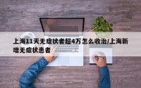 上海11天无症状者超4万怎么收治/上海新增无症状患者