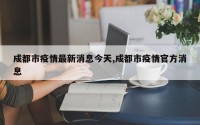 成都市疫情最新消息今天,成都市疫情官方消息