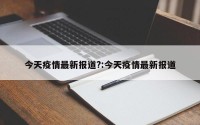 今天疫情最新报道?:今天疫情最新报道