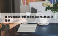 北京变异新冠:变异病毒突袭北京1月5日现疑似