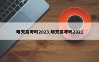 明天高考吗2023,明天高考吗2021