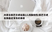内蒙古新巴尔虎右旗2人核酸阳性/新巴尔虎右旗最近发生的事故