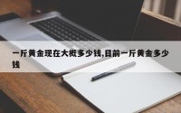 一斤黄金现在大概多少钱,目前一斤黄金多少钱