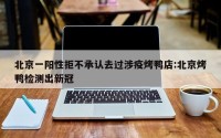 北京一阳性拒不承认去过涉疫烤鸭店:北京烤鸭检测出新冠