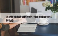 河北新增确诊病例40例 河北新增确诊40例轨迹