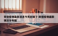 常德疫情最新消息今天封城了:常德疫情最新情况分布图