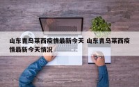 山东青岛莱西疫情最新今天 山东青岛莱西疫情最新今天情况