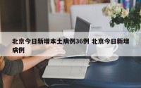 北京今日新增本土病例36例 北京今日新增病例