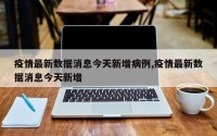 疫情最新数据消息今天新增病例,疫情最新数据消息今天新增
