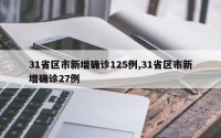 31省区市新增确诊125例,31省区市新增确诊27例