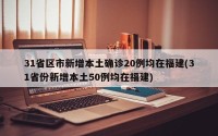 31省区市新增本土确诊20例均在福建(31省份新增本土50例均在福建)