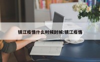 镇江疫情什么时候封城:镇江疫情