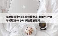 多地取消查48小时核酸专家:非躺平:什么时候取消48小时核酸检测证明