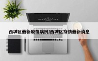 西城区最新疫情病例/西城区疫情最新消息