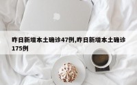 昨日新增本土确诊47例,昨日新增本土确诊175例