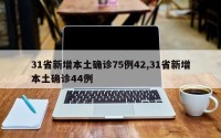 31省新增本土确诊75例42,31省新增本土确诊44例