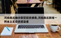 河南商丘确诊新型冠状病毒,河南商丘新增一例本土无症状感染者